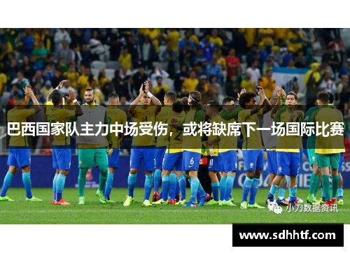 巴西国家队主力中场受伤，或将缺席下一场国际比赛